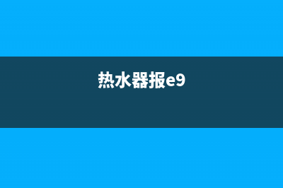 热水器e9代码(热水器报e9)