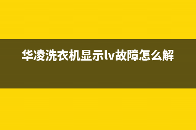 华凌洗衣机显示代码e5(华凌洗衣机显示lv故障怎么解决)