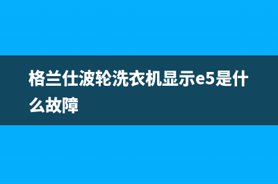 格兰仕波轮洗衣机代码ER(格兰仕波轮洗衣机显示e5是什么故障)