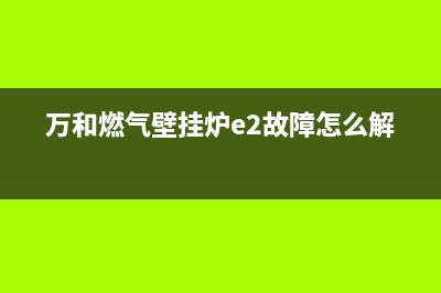 万和燃气壁挂炉故障代码e6(万和燃气壁挂炉e2故障怎么解决)