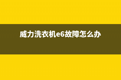 威力洗衣机e6故障(威力洗衣机e6故障怎么办)