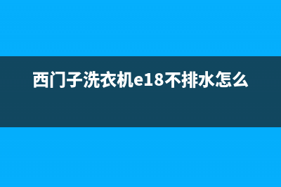 西门子洗衣机e1是什么故障代码(西门子洗衣机e18不排水怎么解决)