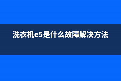 洗衣机e5是什么故障(洗衣机e5是什么故障解决方法)