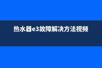 热水器e3故障多少钱(热水器e3故障解决方法视频)