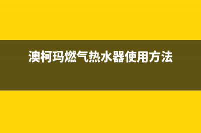 澳柯玛燃气热水器e4故障解决方法(澳柯玛燃气热水器使用方法)