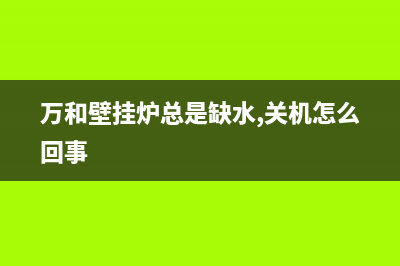 万和壁挂炉总是e1故障原因(万和壁挂炉总是缺水,关机怎么回事)