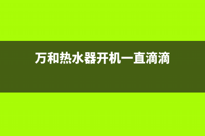 万和热水器开机e1故障怎么办(万和热水器开机一直滴滴)