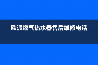 欧派燃气热水器e4故障处理(欧派燃气热水器售后维修电话)