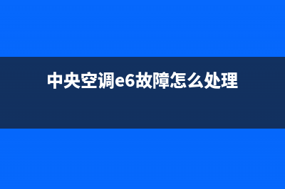 中央空调e6空调故障代码是什么(中央空调e6故障怎么处理)