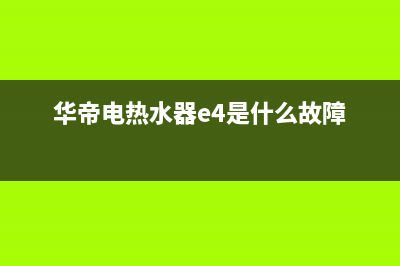 华帝电热水器e4故障代码(华帝电热水器e4是什么故障)