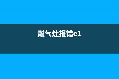 e1燃气灶故障怎么解决(燃气灶报错e1)