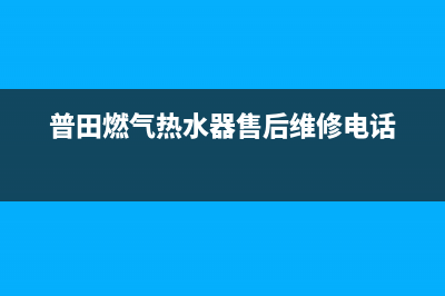 普田燃气热水器代码E5故障代码(普田燃气热水器售后维修电话)