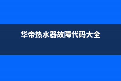 华帝热水器故障代码e2解决方法(华帝热水器故障代码大全)