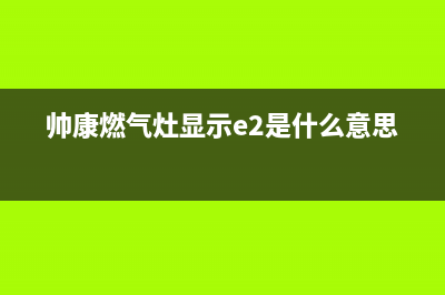 帅康燃气灶显示故障代码e4(帅康燃气灶显示e2是什么意思)