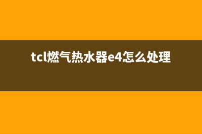 tcl燃气热水器e4故障代码(tcl燃气热水器e4怎么处理)