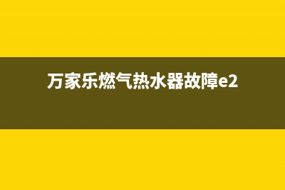 万家乐燃气热水器e9故障代码(万家乐燃气热水器故障e2)