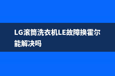 lg滚筒洗衣机LE故障代码显示脱水(LG滚筒洗衣机LE故障换霍尔能解决吗)