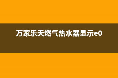 万家乐天燃气热水器e2故障(万家乐天燃气热水器显示e0)