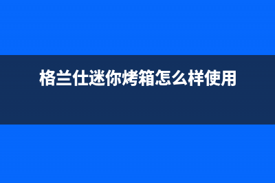 格兰仕迷你型全自动洗衣机e故障(格兰仕迷你烤箱怎么样使用)