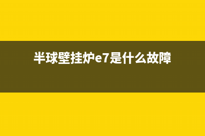 半球壁挂炉e5是什么故障(半球壁挂炉e7是什么故障)