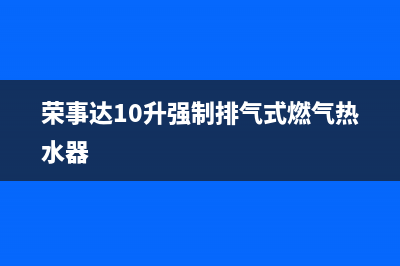 荣事达强排式热水器故障e4(荣事达10升强制排气式燃气热水器)