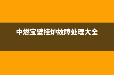 中燃宝壁挂炉故障代码E6(中燃宝壁挂炉故障处理大全)