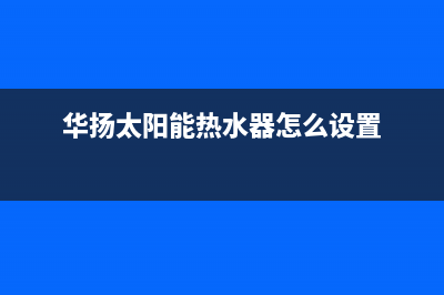 华扬太阳能热水器错误代码E1(华扬太阳能热水器怎么设置)