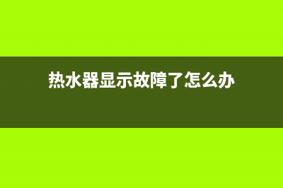 热水器80l显示故障代码e1(热水器显示故障了怎么办)