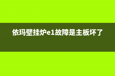 依玛壁挂炉e1故障怎么处理(依玛壁挂炉e1故障是主板坏了吗)