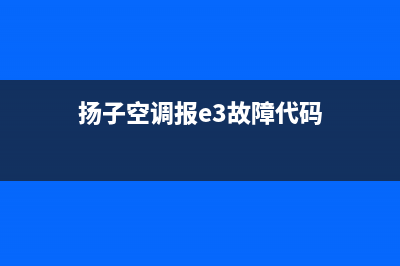 扬子3p空调故障代码e7(扬子空调报e3故障代码)