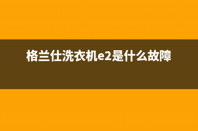 格兰仕洗衣机e2故障滚筒(格兰仕洗衣机e2是什么故障)