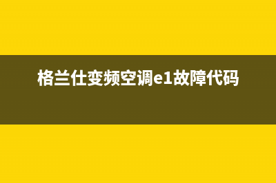 格兰仕空调e1故障原因维修(格兰仕变频空调e1故障代码)