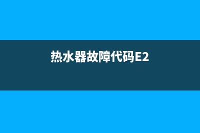 热水器故障代码e2怎么修(热水器故障代码E2)