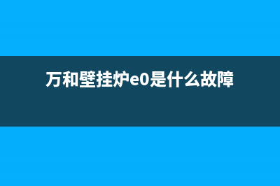 万和壁挂炉e9是什么故障代码(万和壁挂炉e0是什么故障)