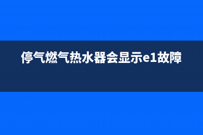 停气时燃气热水器故障代码e1(停气燃气热水器会显示e1故障吗)