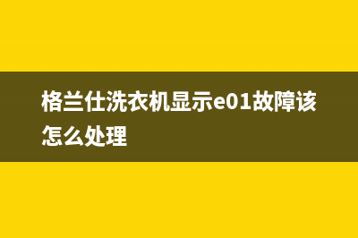 格兰仕e1洗衣机故障代码什么原因(格兰仕洗衣机显示e01故障该怎么处理)