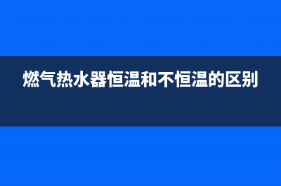 燃气热水器恒温机故障代码e9(燃气热水器恒温和不恒温的区别)