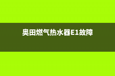 奥田燃气热水器E0故障代码(奥田燃气热水器E1故障)