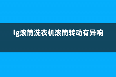 lg滚筒洗衣机倒FE故障代码(lg滚筒洗衣机滚筒转动有异响)