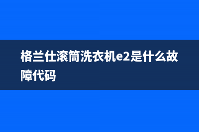 格兰仕滚筒洗衣机e2是什么故障代码