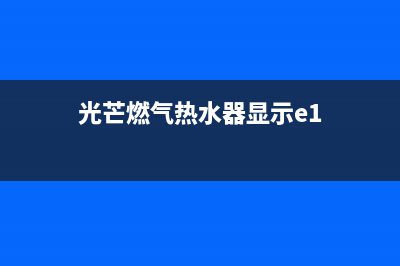 光芒燃气热水器e7故障(光芒燃气热水器显示e1)