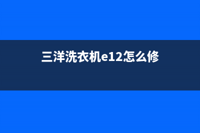 三洋洗衣机e10代码(三洋洗衣机e12怎么修)