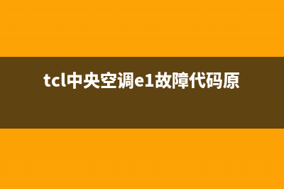 TCL中央空调e2是什么故障怎么修(tcl中央空调e1故障代码原因)