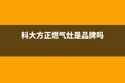 科大方正燃气灶故障E7(科大方正燃气灶是品牌吗)