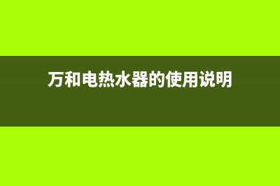 万和电气的热水器e9故障(万和电热水器的使用说明)