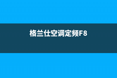 格兰仕空调定频3匹显示e8什么故障(格兰仕空调定频F8)