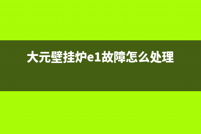 大元壁挂炉故障代码E1(大元壁挂炉e1故障怎么处理)