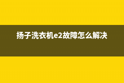 扬子洗衣机e2故障代码(扬子洗衣机e2故障怎么解决)