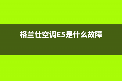 格兰仕空调e5是什么故障(格兰仕空调E5是什么故障)