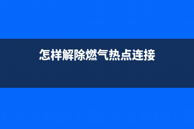 怎样解除燃气热水器En故障(怎样解除燃气热点连接)